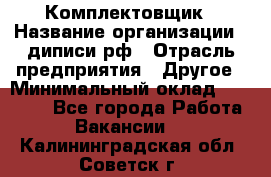 Комплектовщик › Название организации ­ диписи.рф › Отрасль предприятия ­ Другое › Минимальный оклад ­ 30 000 - Все города Работа » Вакансии   . Калининградская обл.,Советск г.